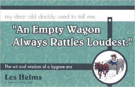 "An Empty Wagon Always Rattles Loudest".: My Dear Old Daddy Used to Tell Me, the Wit and Wisdom of a Bygone Era
