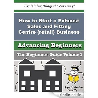 How to Start a Exhaust Sales and Fitting Centre (retail) Business (Beginners Guide) (English Edition) [Kindle-editie]