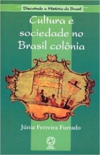 Cultura e Sociedade no Brasil Colônia - Coleção Discutindo a História do Brasil