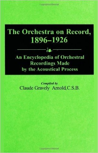 The Orchestra on Record, 1896-1926: An Encyclopedia of Orchestral Recordings Made by the Acoustical Process