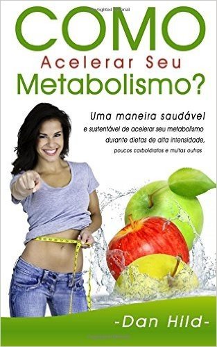 Como Acelerar Seu Metabolismo?: Uma Maneira Saudavel E Sustentavel de Acelerar Seu Metabolismo Durante Dietas de Alta Intensidade, Poucos Carboidratos E Muitas Outras.