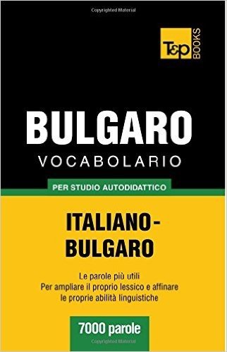 Vocabolario Italiano-Bulgaro Per Studio Autodidattico - 7000 Parole