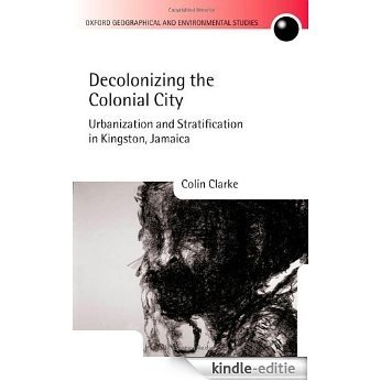 Decolonizing the Colonial City: Urbanization and Stratification in Kingston, Jamaica (Oxford Geographical and Environmental Studies Series) [Kindle-editie]