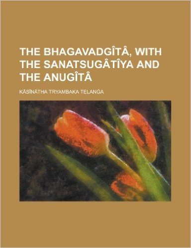 The Bhagavadgita, with the Sanatsugatiya and the Anugita