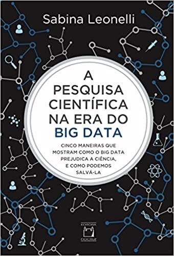 A pesquisa científica na era do Big Data: Cinco maneiras que mostram como o Big Data prejudica a ciência, e como podemos salvá-la