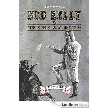 The Reporting of Ned Kelly and the Kelly Gang (English Edition) [Kindle-editie]
