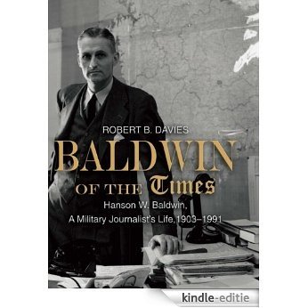Baldwin of the Times: Hanson W. Baldwin, a Military Journalist's Life, 1903-1991 [Kindle-editie]