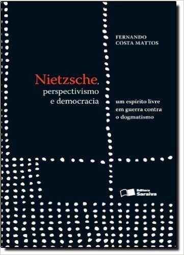 Nietzsche, Perspectivismo e Democracia. Um Espírito Livre em Guerra Contra o Dogmatismo