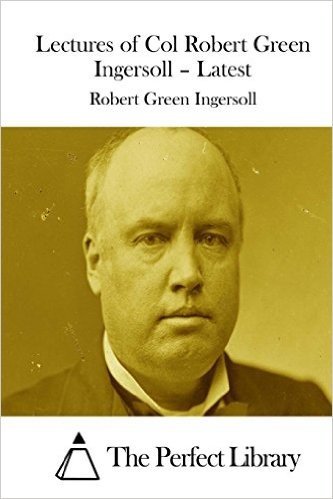 Lectures of Col Robert Green Ingersoll - Latest