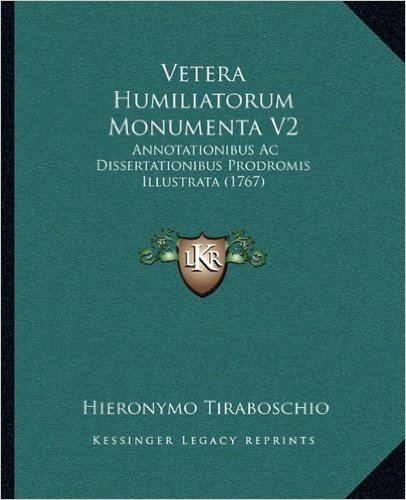 Vetera Humiliatorum Monumenta V2: Annotationibus AC Dissertationibus Prodromis Illustrata (176annotationibus AC Dissertationibus Prodromis Illustrata (1767) 7)