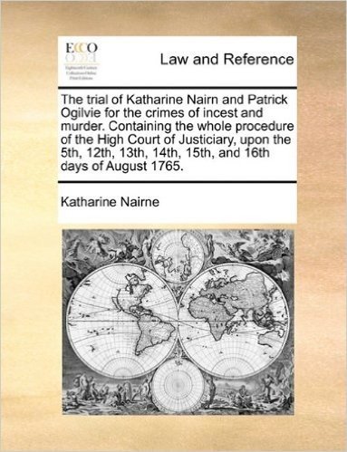 The Trial of Katharine Nairn and Patrick Ogilvie for the Crimes of Incest and Murder. Containing the Whole Procedure of the High Court of Justiciary, ... 14th, 15th, and 16th Days of August 1765. baixar