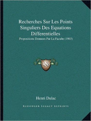 Recherches Sur Les Points Singuliers Des Equations Differentielles: Propositions Donnees Par La Faculte (1903)