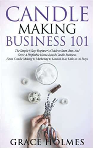 indir Candle Making Business 101: The Simple 8 Step Beginner&#39;s Guide to Start, Run, and Grow a Profitable Home-Based Candle Business. From Candle Making to Marketing to Launch in as little as 30 Days.
