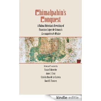 Chimalpahin's Conquest: A Nahua Historian's Rewriting of Francisco Lopez de Gomara's La conquista de Mexico (Series Chimalpahin) [Kindle-editie]