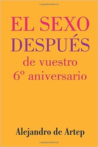 Sex After Your 6th Anniversary (Spanish Edition) - El Sexo Despues de Vuestro 6 Aniversario
