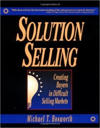 Solution Selling: Creating Buyers in Difficult Selling Markets