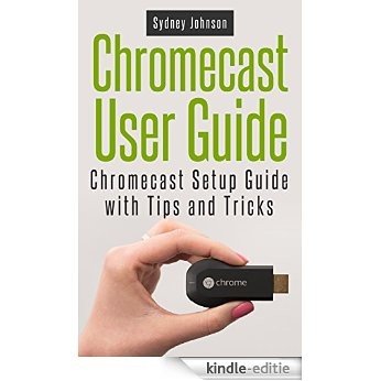 Chromecast User Guide: Chromecast Setup Guide with Tips and Tricks (English Edition) [Kindle-editie]