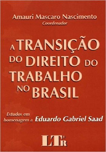 A Transicao Do Direito Do Trabalho No Brasil: Estudos Em Homenagem A Eduardo Gabriel Saad (Portuguese Edition)