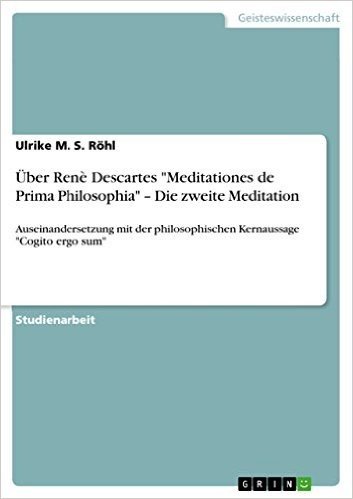 Über Renè Descartes "Meditationes de Prima Philosophia" - Die zweite Meditation: Auseinandersetzung mit der philosophischen Kernaussage "Cogito ergo sum" baixar