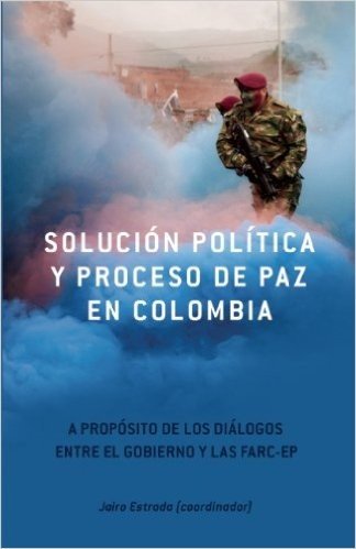 Solucion Politica y Proceso de Paz En Colombia: A Proposito de Los Dialogos Entre El Gobierno y Las FARC-EP