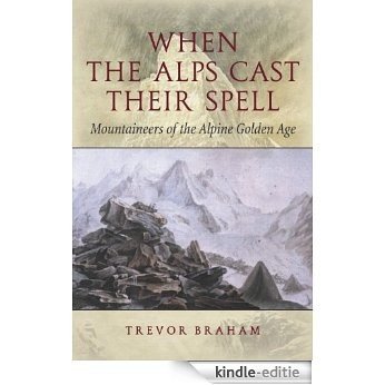 When the Alps Cast Their Spell: Mountaineers of the Alpine Golden Age [Kindle-editie]