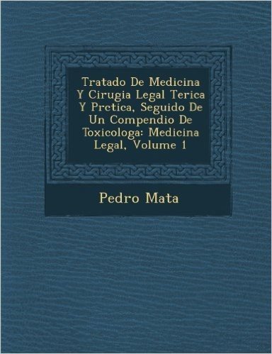 Tratado de Medicina y Cirugia Legal Te Rica y PR Ctica, Seguido de Un Compendio de Toxicolog a: Medicina Legal, Volume 1