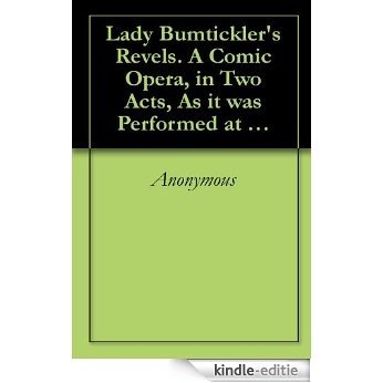 Lady Bumtickler's Revels. A Comic Opera, in Two Acts, As it was Performed at Lady Bumtickler's Private Theatre, in Birch-Grove, with Unbounded Applause. (English Edition) [Kindle-editie]