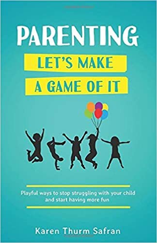 Parenting—Let’s Make a Game of It: Playful Ways to Stop Struggling with Your Child and Start Having More Fun
