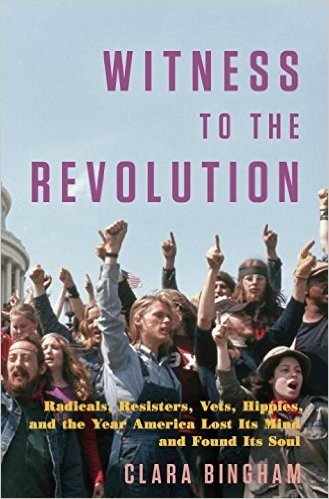 Witness to the Revolution: Radicals, Resisters, Vets, Hippies, and the Year America Lost Its Mind and Found Its Soul