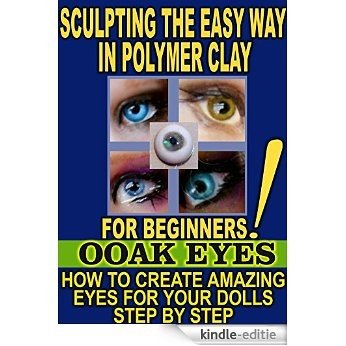 SCULPTING THE EASY WAY IN POLYMER CLAY FOR BEGINNERS 3: How to create amazing EYES for OOAK Dolls (English Edition) [Kindle-editie]
