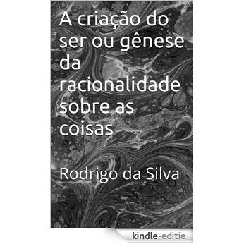 A criação do Ser ou gênese da racionalidade sobre as coisas (Portuguese Edition) [Kindle-editie]