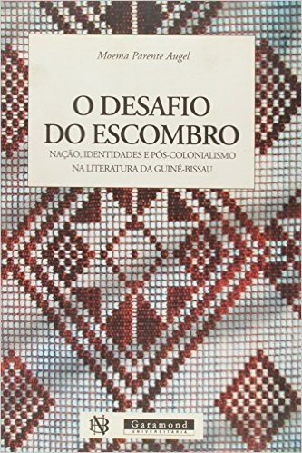 O Desafio Do Escombo - Nação, Identidades E Pós-Colonialismo Na Literatura Da Guiné-Bissau