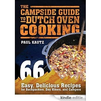The Campside Guide to Dutch Oven Cooking: 66 Easy, Delicious Recipes for Backpackers, Day Hikers, and Campers [Kindle-editie]