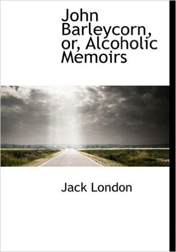 John Barleycorn, Or, Alcoholic Memoirs