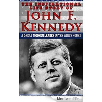 JFK - The Inspirational Life Story of John F. Kennedy: A Great Modern Leader In The White House (Inspirational Life Stories By Gregory Watson Book 14) (English Edition) [Kindle-editie]