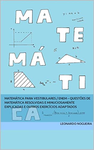 MATEMÁTICA PARA VESTIBULARES / ENEM – Questões de matemática resolvidas e minuciosamente explicadas e outros exercícios adaptados