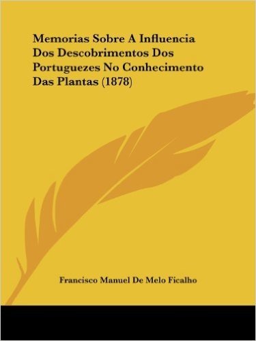 Memorias Sobre a Influencia DOS Descobrimentos DOS Portuguezes No Conhecimento Das Plantas (1878)