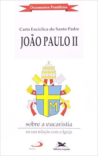 Carta Encíclica "Ecclesia De Eucharistia" Sobre A Eucaristia Na Sua Relação Com A Igreja