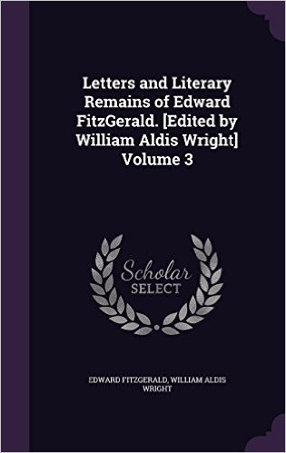 Letters and Literary Remains of Edward Fitzgerald. [Edited by William Aldis Wright] Volume 3