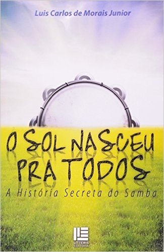 O Sol Nasceu Pra Todos. A História Secreta do Samba