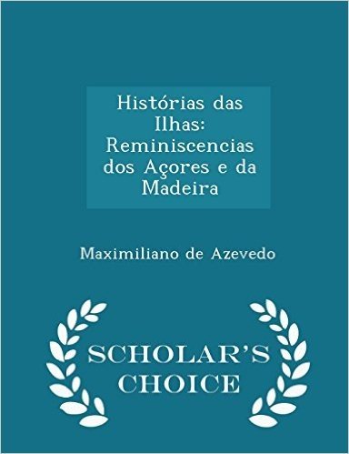 Historias Das Ilhas: Reminiscencias DOS Acores E Da Madeira - Scholar's Choice Edition