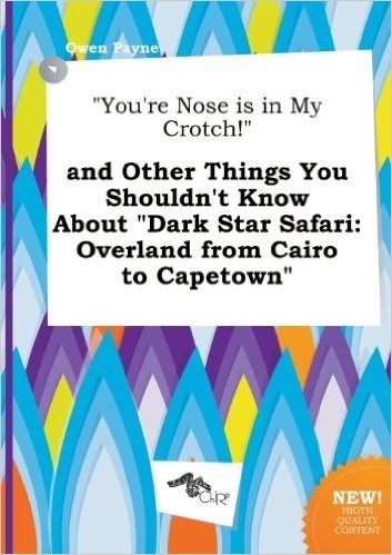 You're Nose Is in My Crotch! and Other Things You Shouldn't Know about Dark Star Safari: Overland from Cairo to Capetown