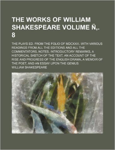 The Works of William Shakespeare; The Plays Ed. from the Folio of MDCXXIII, with Various Readings from All the Editions and All the Commentators, ... of the Text, an Account of the Volume N . 8 baixar