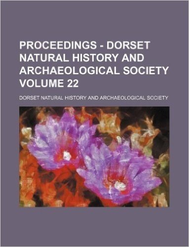 Proceedings - Dorset Natural History and Archaeological Society Volume 22