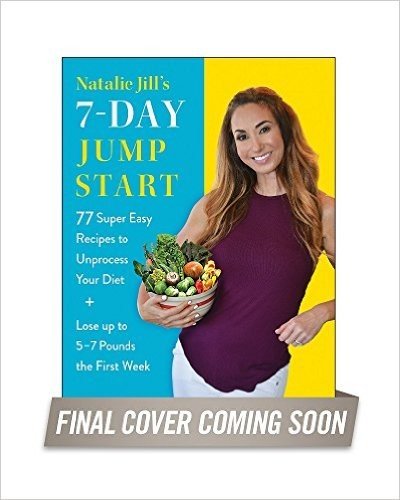 Natalie Jill's 7-Day Jump Start: 77 Super-Easy Recipes to Unprocess Your Diet and Lose Up to 5-7 Pounds the First Week