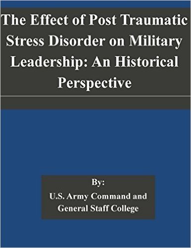 The Effect of Post Traumatic Stress Disorder on Military Leadership: An Historical Perspective