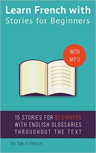 Learn French with Stories for Beginners: 15 French Stories for Beginners with English Glossaries throughout the text. (French Edition)