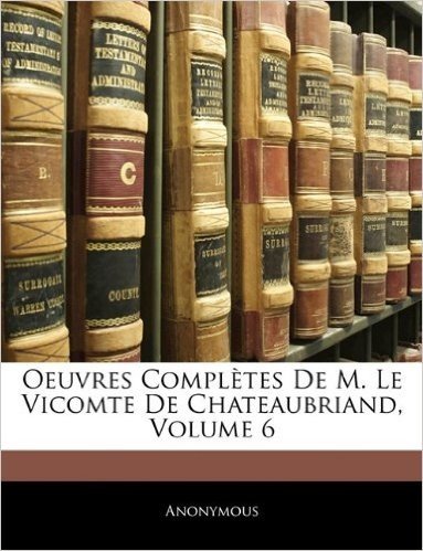 Oeuvres Completes de M. Le Vicomte de Chateaubriand, Volume 6
