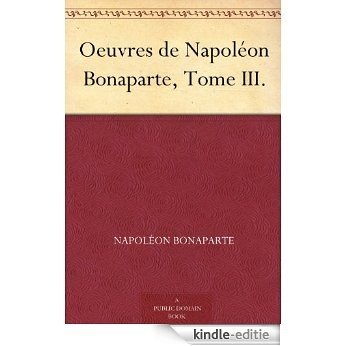 Oeuvres de Napoléon Bonaparte, Tome III. (French Edition) [Kindle-editie]
