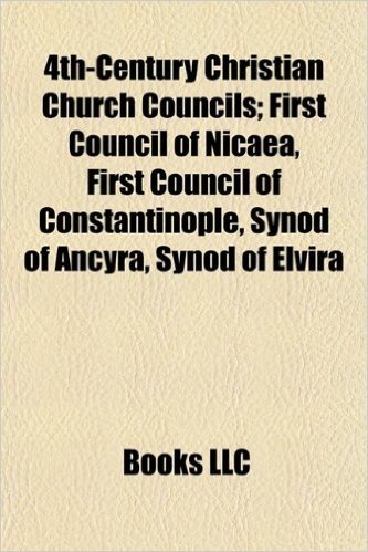 4th-Century Christian Church Councils; First Council of Nicaea, First Council of Constantinople, Synod of Ancyra, Synod of Elvira